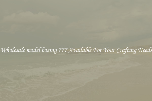 Wholesale model boeing 777 Available For Your Crafting Needs