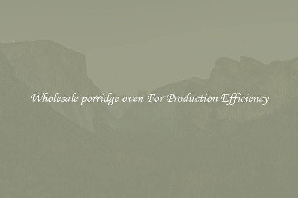 Wholesale porridge oven For Production Efficiency