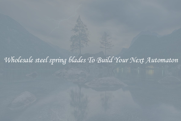 Wholesale steel spring blades To Build Your Next Automaton