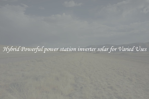 Hybrid Powerful power station inverter solar for Varied Uses