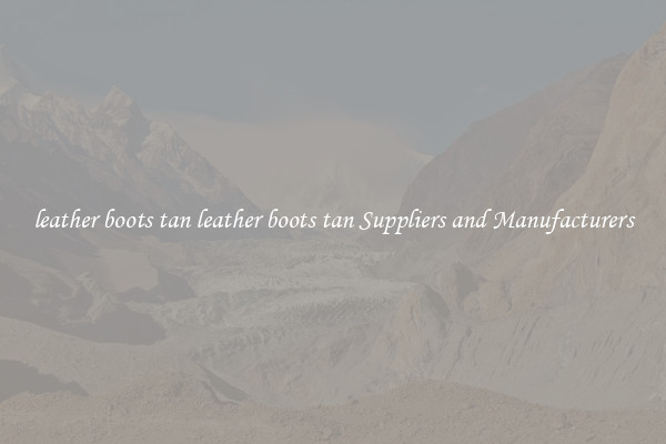 leather boots tan leather boots tan Suppliers and Manufacturers