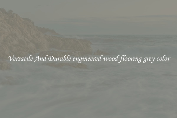 Versatile And Durable engineered wood flooring grey color