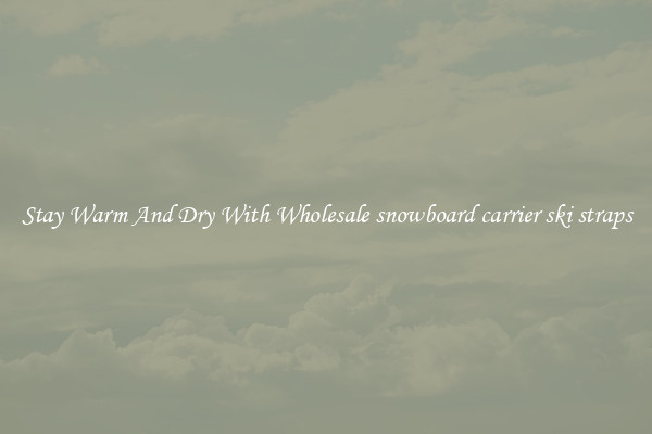 Stay Warm And Dry With Wholesale snowboard carrier ski straps