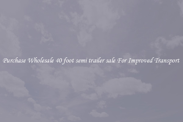 Purchase Wholesale 40 foot semi trailer sale For Improved Transport 
