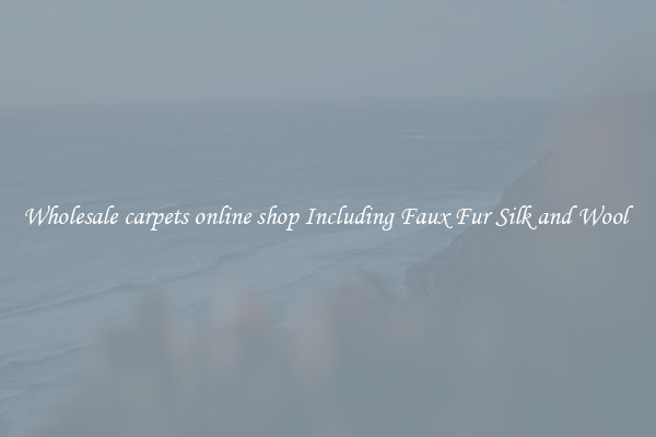 Wholesale carpets online shop Including Faux Fur Silk and Wool 