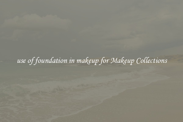 use of foundation in makeup for Makeup Collections