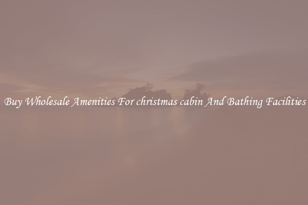 Buy Wholesale Amenities For christmas cabin And Bathing Facilities