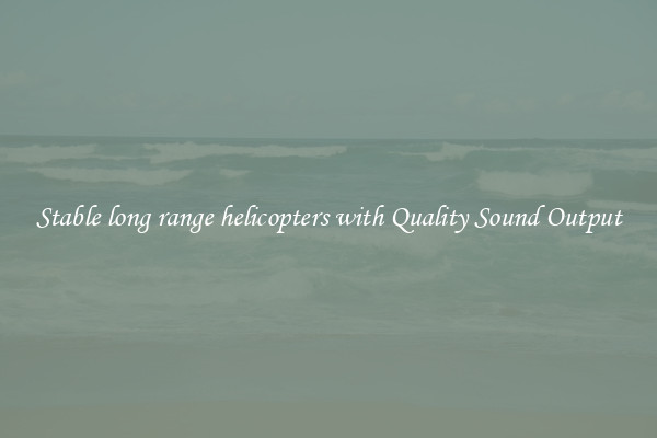 Stable long range helicopters with Quality Sound Output