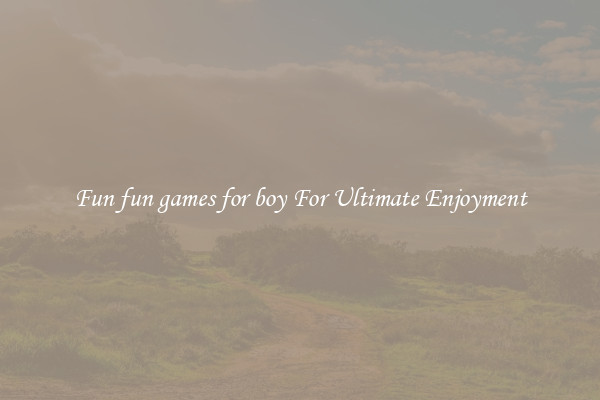 Fun fun games for boy For Ultimate Enjoyment