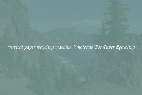 vertical paper recycling machine Wholesale For Paper Recycling