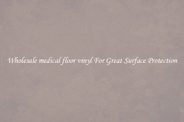 Wholesale medical floor vinyl For Great Surface Protection