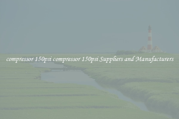 compressor 150psi compressor 150psi Suppliers and Manufacturers