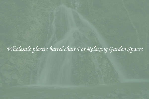 Wholesale plastic barrel chair For Relaxing Garden Spaces