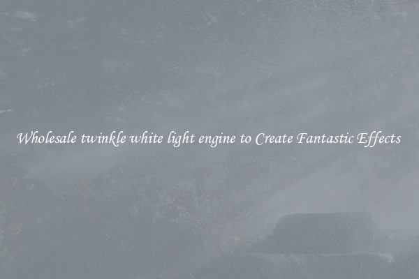 Wholesale twinkle white light engine to Create Fantastic Effects 