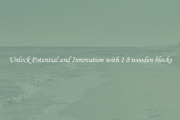 Unlock Potential and Innovation with 1 8 wooden blocks