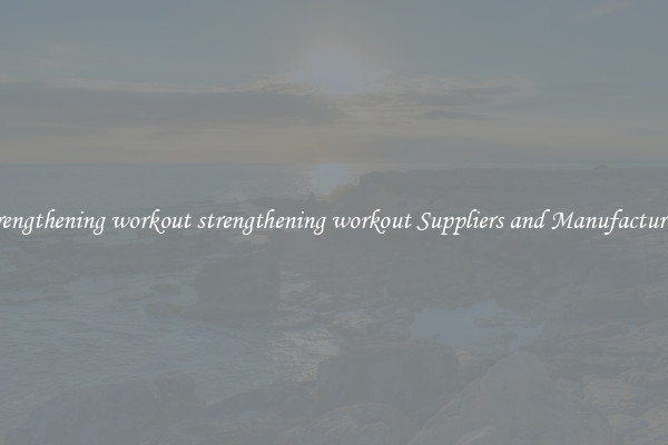 strengthening workout strengthening workout Suppliers and Manufacturers