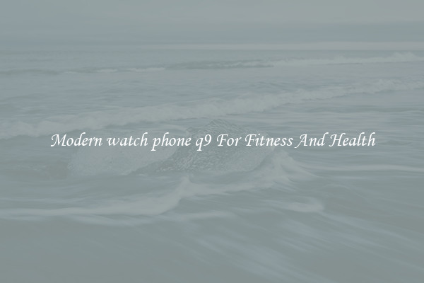 Modern watch phone q9 For Fitness And Health