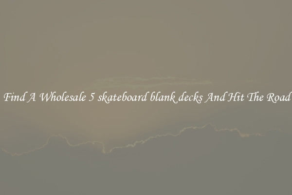 Find A Wholesale 5 skateboard blank decks And Hit The Road