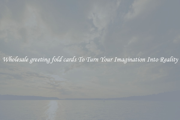 Wholesale greeting fold cards To Turn Your Imagination Into Reality