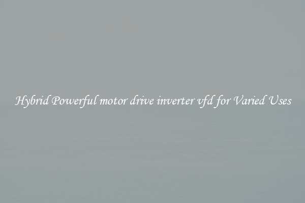 Hybrid Powerful motor drive inverter vfd for Varied Uses