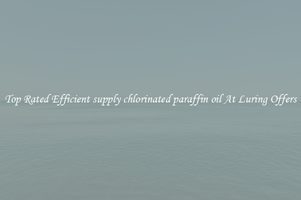 Top Rated Efficient supply chlorinated paraffin oil At Luring Offers