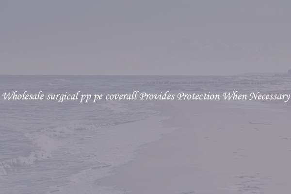 Wholesale surgical pp pe coverall Provides Protection When Necessary