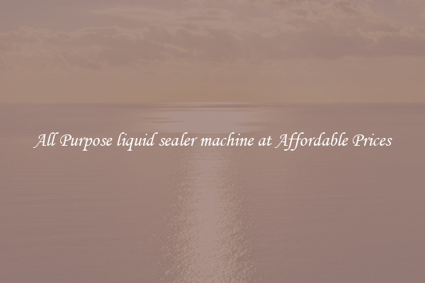 All Purpose liquid sealer machine at Affordable Prices