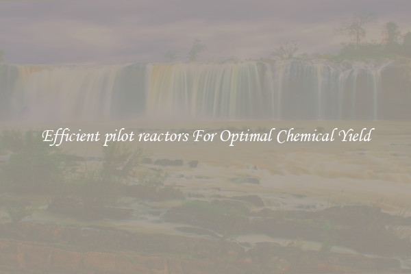 Efficient pilot reactors For Optimal Chemical Yield