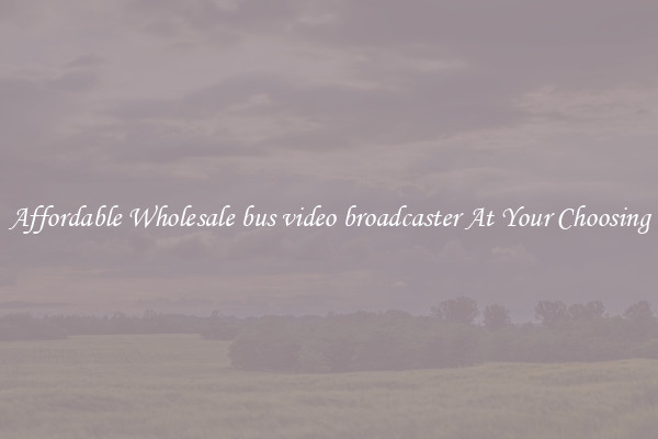 Affordable Wholesale bus video broadcaster At Your Choosing