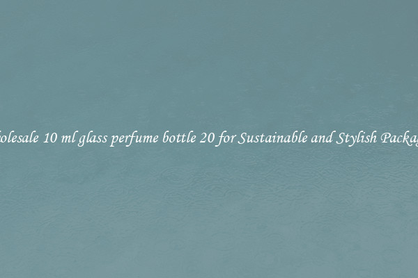 Wholesale 10 ml glass perfume bottle 20 for Sustainable and Stylish Packaging
