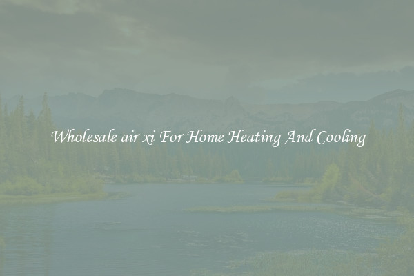 Wholesale air xi For Home Heating And Cooling