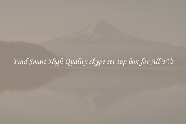 Find Smart High-Quality skype set top box for All TVs
