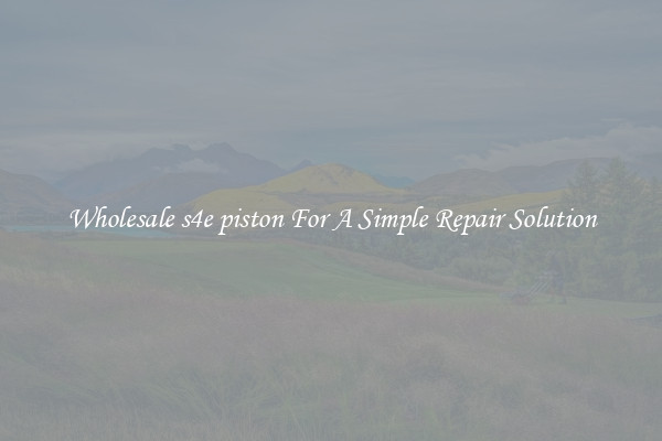 Wholesale s4e piston For A Simple Repair Solution