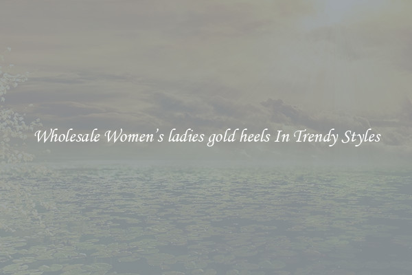 Wholesale Women’s ladies gold heels In Trendy Styles