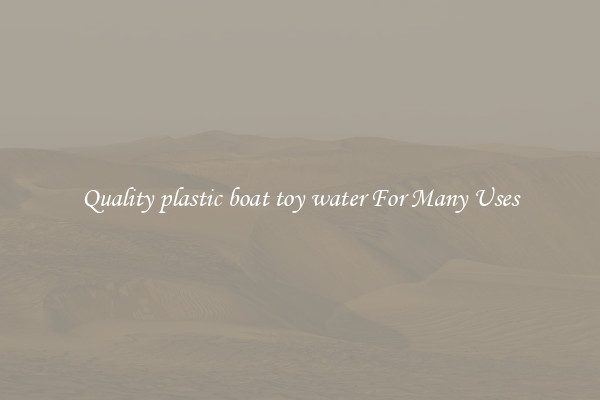 Quality plastic boat toy water For Many Uses