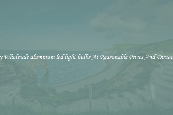 Buy Wholesale aluminum led light bulbs At Reasonable Prices And Discounts