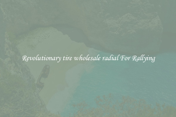 Revolutionary tire wholesale radial For Rallying